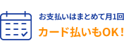 お支払いはまとめて月1回 カード払いもOK！