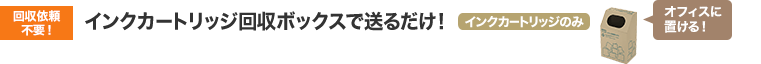 回収依頼不要！ インクカートリッジ回収ボックスで送るだけ！
