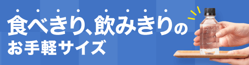 食べきり、飲みきりのお手軽サイズ