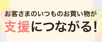 いつものお買い物が復興支援活動につながります