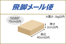 飛脚メール便 長辺40cm以内 厚さ2cm以内 3辺合計70cm以内 ※重さ：1kg以内