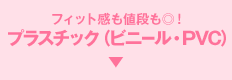 フィット感も値段も◎！プラスチック（ビニール・PVC）