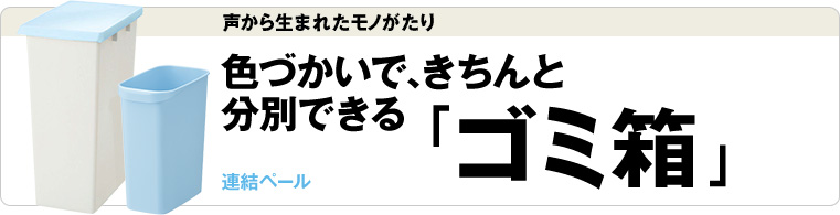 声から生まれたモノがたり 色づかいで、きちんと分別できる「ゴミ箱」
