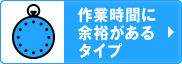 作業時間に余裕があるタイプ