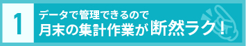 メリット1：データで管理できるので月末の集計作業が断然ラク！