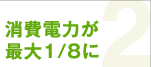 消費電力が最大1/8に
