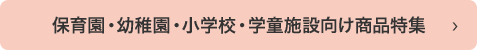 保育園・幼稚園・小学校・学童施設向け商品特集