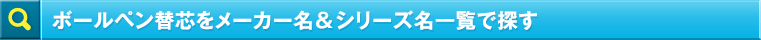 ボールペン替芯をメーカー名&シリーズ名一覧で探す
