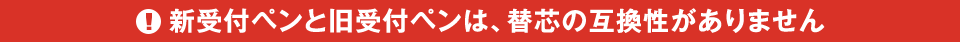 新受付ペンと旧受付ペンは、替芯の互換性がありません