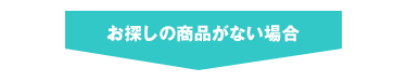 お探しの商品がない場合
