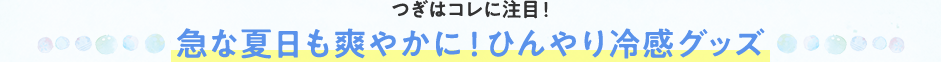 つぎはコレに注目!急な夏日も爽やかに!ひんやり冷感グッズ