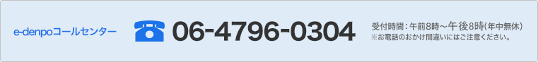 e-denpoコールセンター 06-4796-0304　受付時間：午前8時～午後10時(年中無休) 　※お電話のおかけ間違いにはご注意ください。