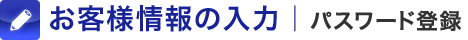 お客様情報の入力 | パスワード登録